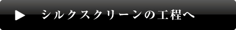 シルクスクリーンの工程へ